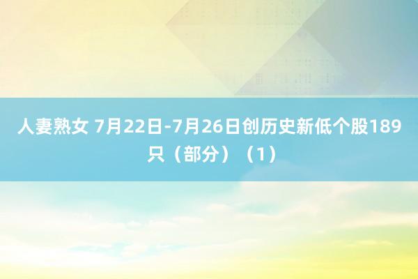 人妻熟女 7月22日-7月26日创历史新低个股189 只（部分）（1）