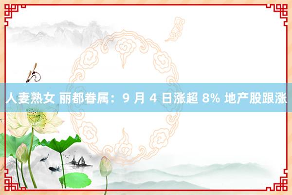 人妻熟女 丽都眷属：9 月 4 日涨超 8% 地产股跟涨