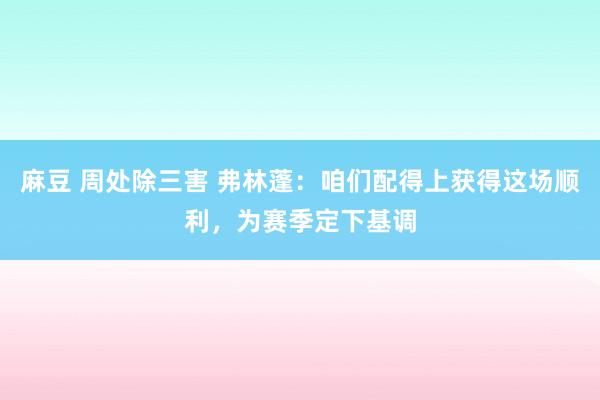 麻豆 周处除三害 弗林蓬：咱们配得上获得这场顺利，为赛季定下基调