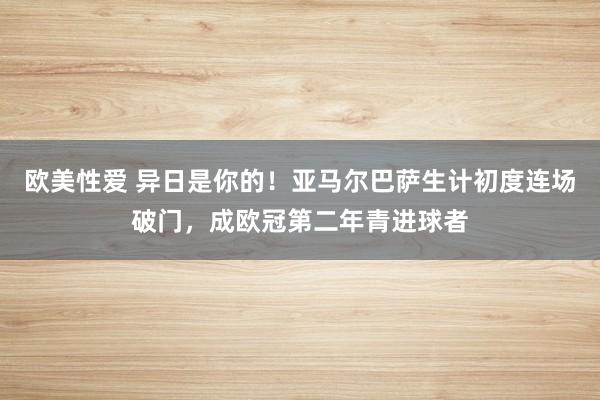 欧美性爱 异日是你的！亚马尔巴萨生计初度连场破门，成欧冠第二年青进球者