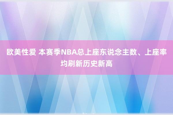 欧美性爱 本赛季NBA总上座东说念主数、上座率均刷新历史新高