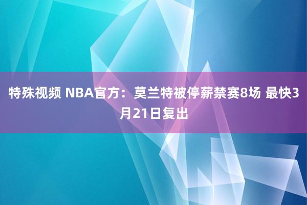 特殊视频 NBA官方：莫兰特被停薪禁赛8场 最快3月21日复出