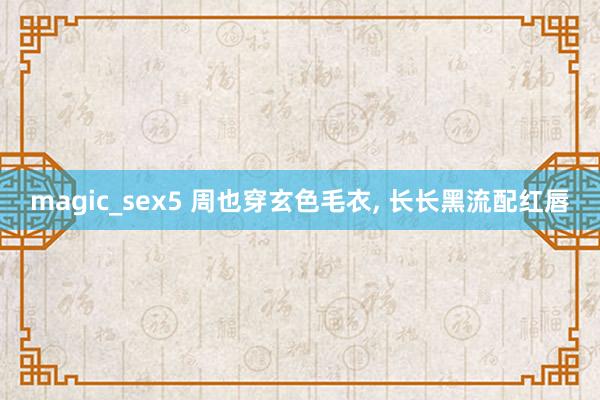 magic_sex5 周也穿玄色毛衣， 长长黑流配红唇