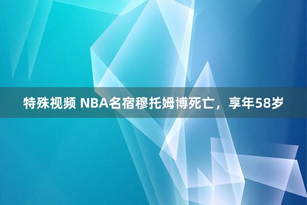 特殊视频 NBA名宿穆托姆博死亡，享年58岁