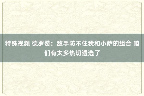 特殊视频 德罗赞：敌手防不住我和小萨的组合 咱们有太多热切遴选了