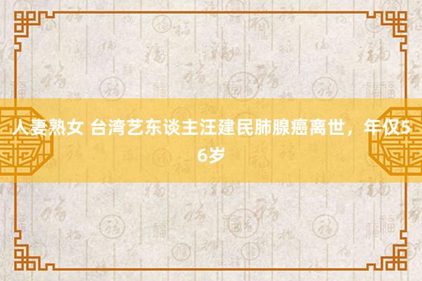 人妻熟女 台湾艺东谈主汪建民肺腺癌离世，年仅56岁