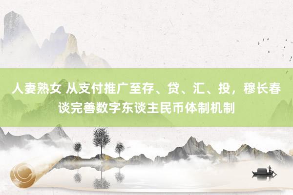 人妻熟女 从支付推广至存、贷、汇、投，穆长春谈完善数字东谈主民币体制机制