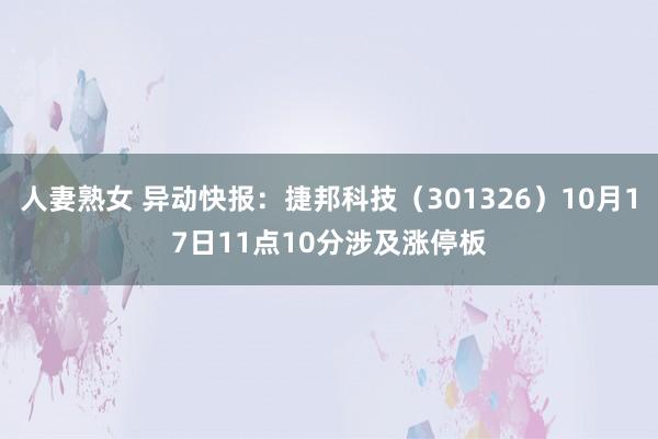 人妻熟女 异动快报：捷邦科技（301326）10月17日11点10分涉及涨停板