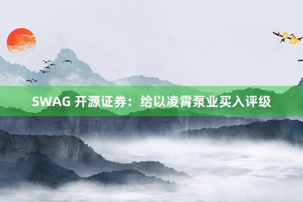 SWAG 开源证券：给以凌霄泵业买入评级