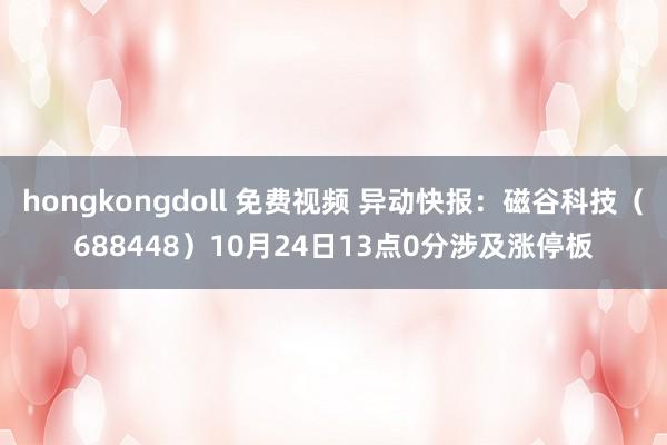 hongkongdoll 免费视频 异动快报：磁谷科技（688448）10月24日13点0分涉及涨停板