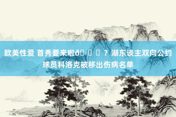 欧美性爱 首秀要来啦👏？湖东谈主双向公约球员科洛克被移出伤病名单