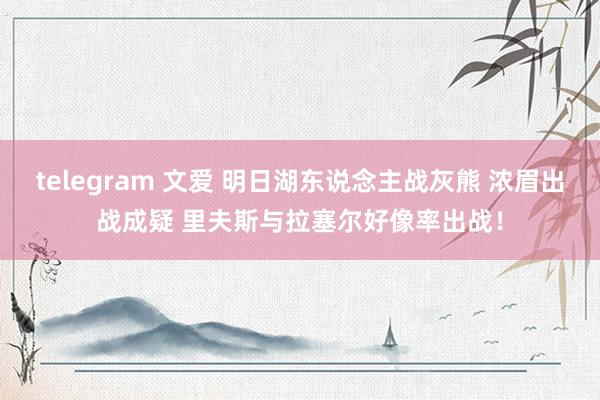 telegram 文爱 明日湖东说念主战灰熊 浓眉出战成疑 里夫斯与拉塞尔好像率出战！