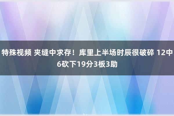 特殊视频 夹缝中求存！库里上半场时辰很破碎 12中6砍下19分3板3助