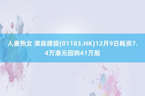 人妻熟女 澳能建設(01183.HK)12月9日耗资7.4万港元回购41万股