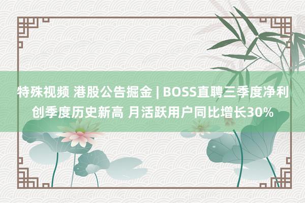 特殊视频 港股公告掘金 | BOSS直聘三季度净利创季度历史新高 月活跃用户同比增长30%