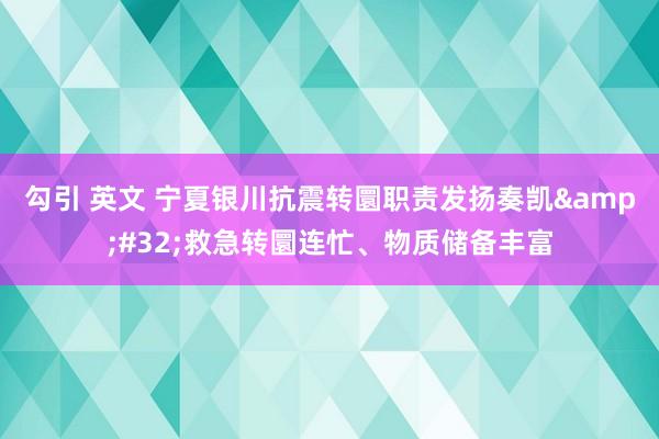 勾引 英文 宁夏银川抗震转圜职责发扬奏凯&#32;救急转圜连忙、物质储备丰富