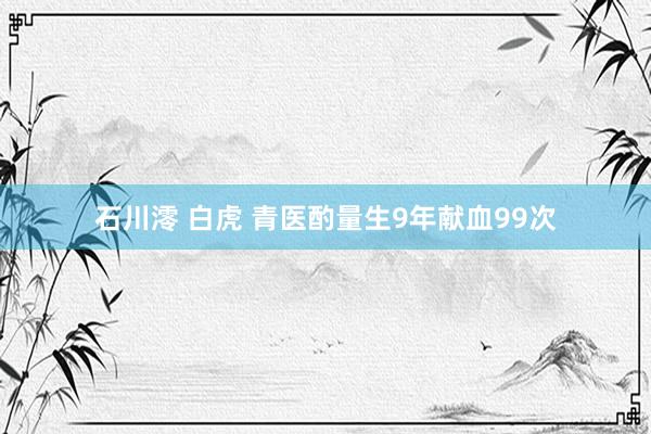 石川澪 白虎 青医酌量生9年献血99次