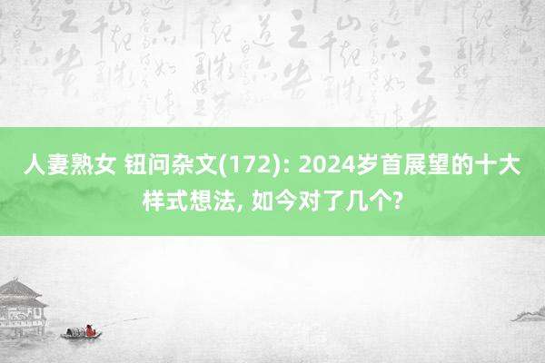 人妻熟女 钮问杂文(172): 2024岁首展望的十大样式想法， 如今对了几个?