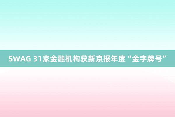 SWAG 31家金融机构获新京报年度“金字牌号”