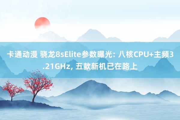 卡通动漫 骁龙8sElite参数曝光: 八核CPU+主频3.21GHz， 五款新机已在路上