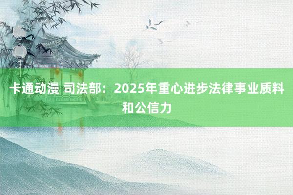 卡通动漫 司法部：2025年重心进步法律事业质料和公信力